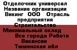 Отделочник-универсал › Название организации ­ Викинг, ООО › Отрасль предприятия ­ Строительство › Минимальный оклад ­ 40 000 - Все города Работа » Вакансии   . Тюменская обл.,Тюмень г.